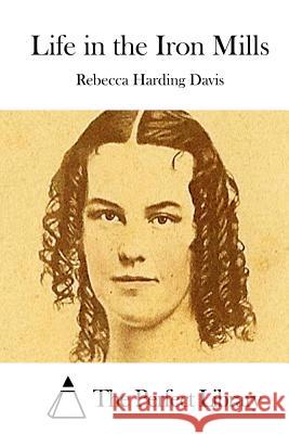 Life in the Iron Mills Rebecca Harding Davis The Perfect Library 9781511717205 Createspace - książka
