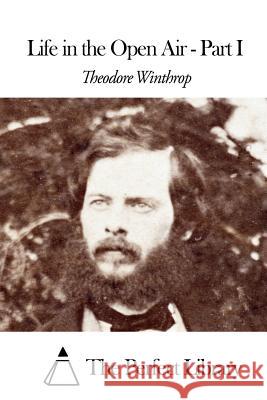 Life in the Open Air - Part I Theodore Winthrop The Perfect Library 9781508463214 Createspace - książka