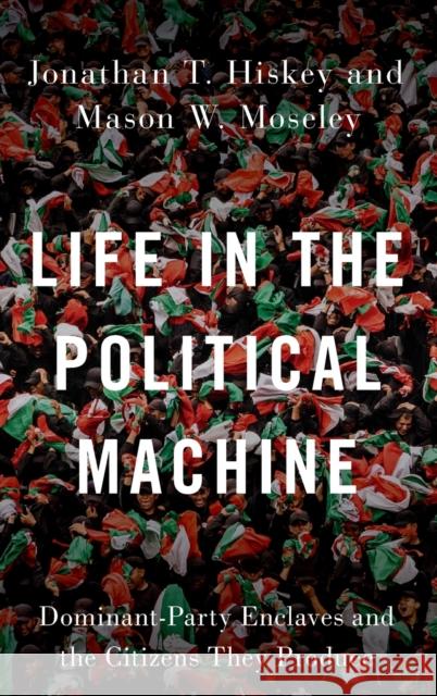 Life in the Political Machine: Dominant-Party Enclaves and the Citizens They Produce Jonathan T. Hiskey Mason W. Moseley 9780197500408 Oxford University Press, USA - książka