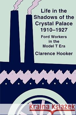 Life in the Shadows of the Crystal Palace, 1910-1927: Ford Workers in the Model T Era Hooker, Clarence 9780879727383 Bowling Green University Popular Press - książka