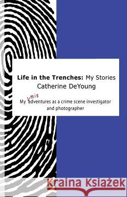 Life In The Trenches: My Stories: My [mis]adventures as a crime scene investigator and photographer DeYoung, Catherine 9781532798603 Createspace Independent Publishing Platform - książka