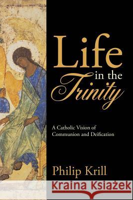 Life in the Trinity: A Catholic Vision of Communion and Deification Philip Krill 9781483473802 Lulu.com - książka