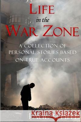 Life in the War Zone: A collection of personal stories based on true accounts White, Paul 9781542338707 Createspace Independent Publishing Platform - książka