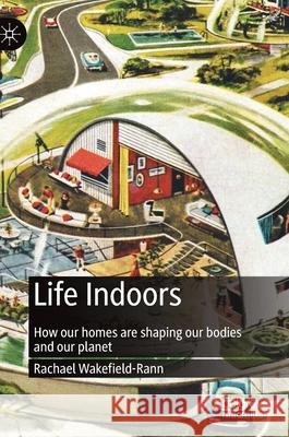 Life Indoors: How Our Homes Are Shaping Our Bodies and Our Planet Rachael Wakefield-Rann 9789811651755 Palgrave MacMillan - książka