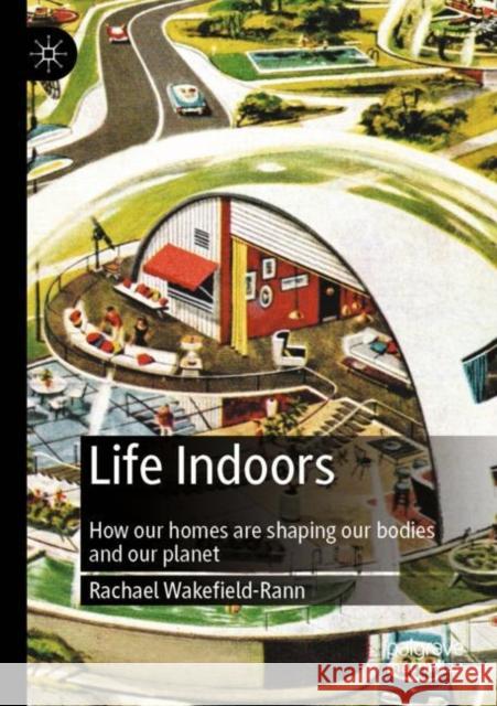 Life Indoors: How Our Homes Are Shaping Our Bodies and Our Planet Wakefield-Rann, Rachael 9789811651786 Springer Nature Singapore - książka