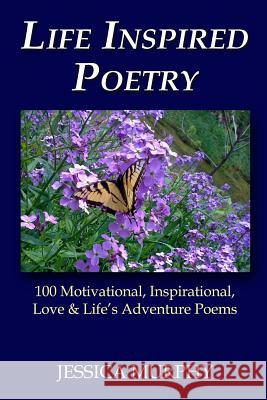 Life Inspired Poetry: 100 Motivational, Inspirational, Love & Life's Adventure Poems Jessica Murphy 9781497464452 Createspace - książka