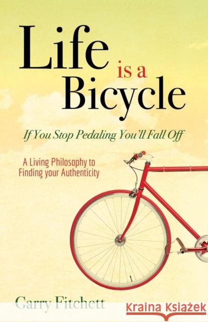 Life Is a Bicycle: A Living Philosophy to Finding Your Authenticity Garry Fitchett 9781630477677 Morgan James Publishing - książka