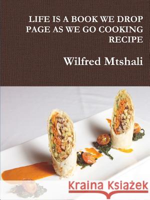 Life Is a Book We Drop Page as We Go Cooking Recipe Wilfred Mtshali 9781365202117 Lulu.com - książka