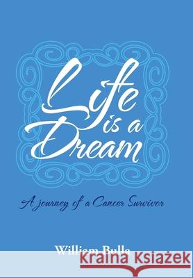 Life Is a Dream: A Journey of a Cancer Survivor William Bulla 9781524622978 Authorhouse - książka