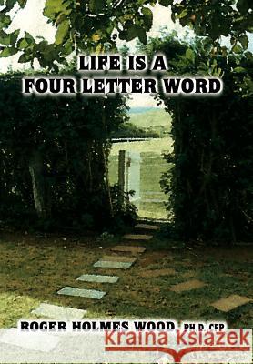 Life Is a Four Letter Word: Twelve Guideposts on Your Road Less Traveled to Create a Life of Success and Significance: Live Hope Know Love Plan Da Wood, Ph. D. Cfp Roger Holmes 9780759682337 Authorhouse - książka