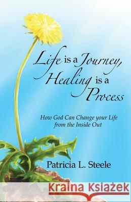 Life Is a Journey, Healing Is a Process: How God Can Change your Life from the Inside Out Patricia L. Steele 9781649570727 Dorrance Publishing Co. - książka