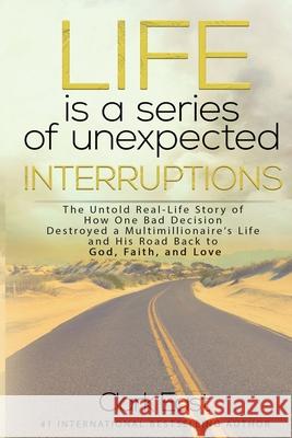 Life is a Series of Unexpected Interruptions: The Untold Real-Life Story of How One Bad Decision Destroyed a Multimillionaires Life and His Road Back Clark East 9781513660486 Elite Online Publishing - książka