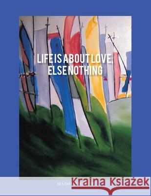 Life Is About Love, Else Nothing Madhu Swarup 9781543702101 Partridge Publishing India - książka