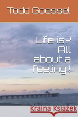 Life Is? All about a Feeling ! Todd Goessel 9781792850516 Independently Published - książka