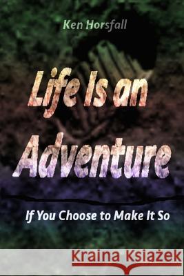 Life Is an Adventure...If You Choose to Make It So Ken Horsfall Kylie Horsfall 9781508913344 Createspace - książka