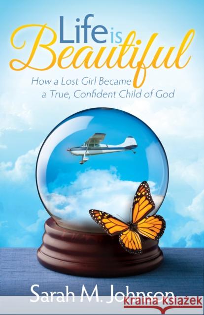 Life Is Beautiful: How a Lost Girl Became a True, Confident Child of God Sarah M. Johnson 9781630474867 Morgan James Publishing - książka