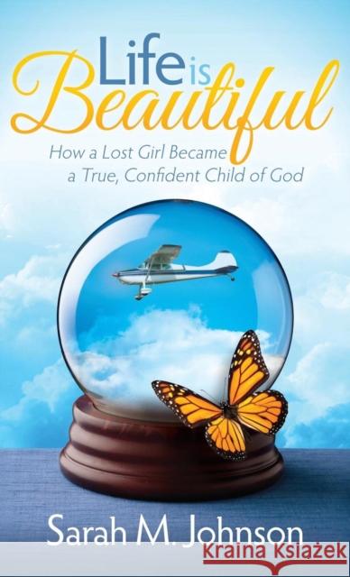 Life Is Beautiful: How a Lost Girl Became a True, Confident Child of God Sarah M. Johnson 9781630474881 Morgan James Publishing - książka