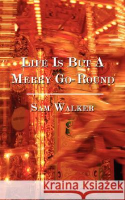 Life Is But A Merry Go-Round Walker, Sam 9781434346353 Authorhouse - książka