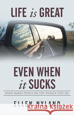 Life Is Great, Even When It Sucks: What Makes People Do the Things They Do Ellen Nyland 9781499014198 Xlibris Corporation - książka