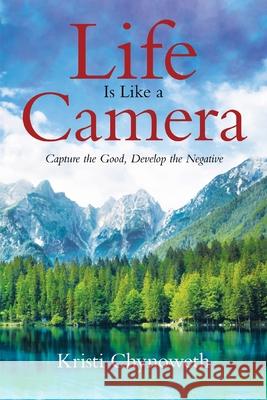 Life Is Like a Camera: Capture the Good, Develop the Negative Kristi Chynoweth 9780228832461 Tellwell Talent - książka