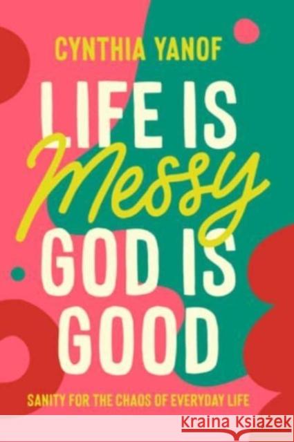 Life Is Messy, God Is Good: Sanity for the Chaos of Everyday Life Cynthia Yanof 9780830785339 Esther Press David C Cook - książka