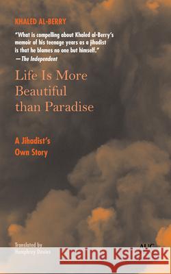 Life Is More Beautiful Than Paradise: A Jihadist's Own Story Khaled Al-Berry, Humphrey Davies 9781617979651 American University in Cairo Press - książka