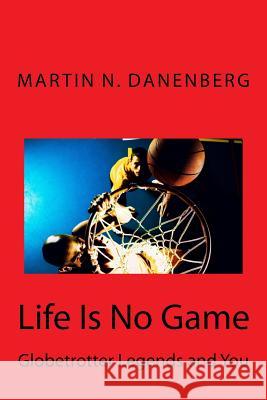 Life Is No Game: Globetrotter Legends and You MR Martin N. Danenberg 9781530770649 Createspace Independent Publishing Platform - książka