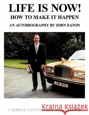 Life Is Now! - How to Make It Happen: An Autobiography by John Eaton a Simple Countryboy Makes Good Eaton, John 9781452086835 Authorhouse - książka