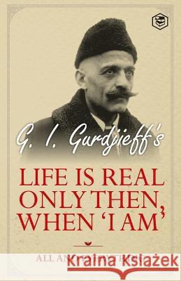 Life is Real Only Then, When \'I Am\': All and Everything: All and Everything G. I. Gurdjieff 9789394924574 Sanage Publishing House - książka