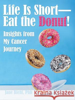 Life Is Short-Eat the Donut!: Insights from My Cancer Journey Jane Biehl 9781480863958 Archway Publishing - książka