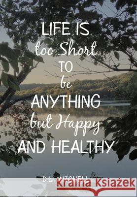 Life Is Too Short to Be Anything but Happy and Healthy D. L. Mitchell 9781796077391 Xlibris Us - książka