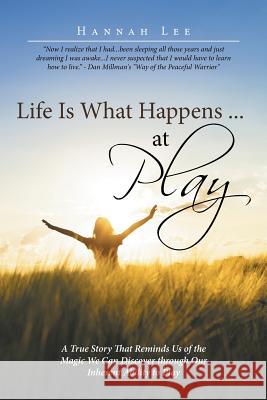Life Is What Happens ... at Play: A True Story That Reminds Us of the Magic We Can Discover through Our Inherent Ability to Play Hannah Lee 9781504343244 Balboa Press - książka