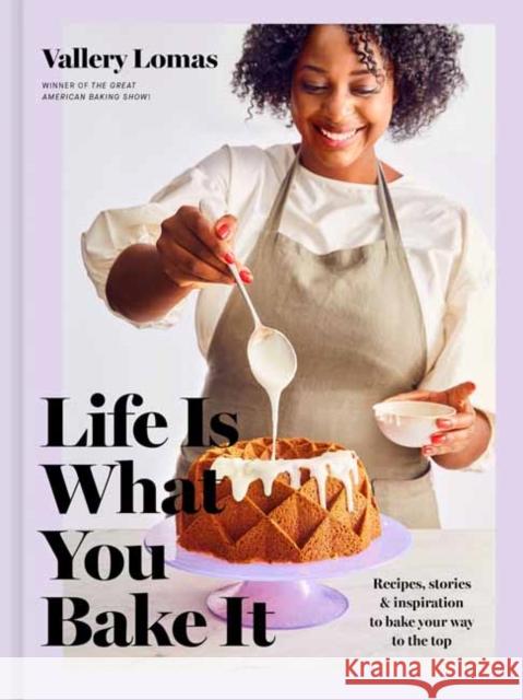 Life Is What You Bake It: Recipes, Stories, and Inspiration to Bake Your Way to the Top: A Baking Book Vallery Lomas 9780593137680 Random House USA Inc - książka