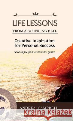 LIFE LESSONS From a Bouncing Ball: Creative Inspiration for Personal Success with impactful motivational quotes Andrea Campbell   9781914997136 Andrea Campbell - książka