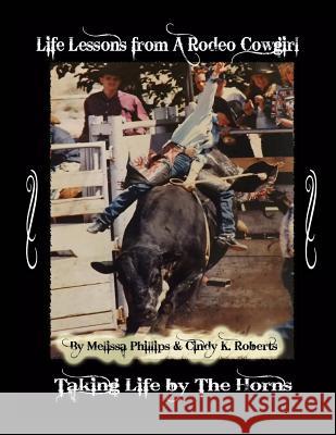 Life Lessons from A Rodeo Cowgirl: Taking Life by The Horns Melissa Geller Phillips, Cindy K Roberts 9781523664627 Createspace Independent Publishing Platform - książka