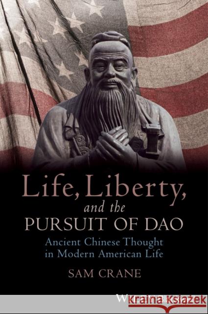 Life, Liberty, and the Pursuit of DAO: Ancient Chinese Thought in Modern American Life Crane, Sam 9781118656419 John Wiley & Sons - książka