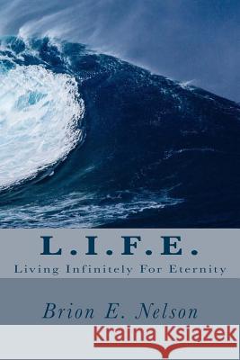 L.I.F.E.: Living Infinitely For Eternity Nelson, Brion E. 9781482012972 Createspace Independent Publishing Platform - książka