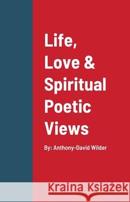 Life, Love & Spiritual Poetic Views Anthony-David Wilder 9781678155148 Lulu.com - książka