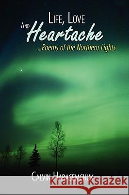 Life, Love And Heartache...Poems of the Northern Lights Calvin Harasemchuk 9781434393876 AUTHORHOUSE - książka