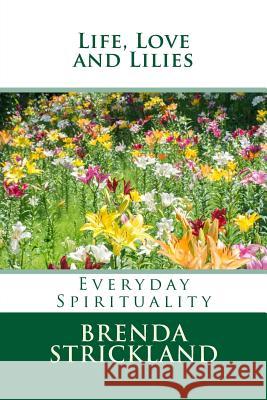 Life, Love and Lilies: Everyday Spirituality Brenda Strickland 9781511492591 Createspace - książka