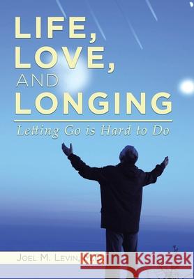 Life, Love, and Longing: Letting Go is Hard to Do Joel M. Levin 9781734186017 Joel M. Levin, M.D. - książka