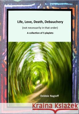 Life, Love, Death, Debauchery (not necessarily in that order): A collection of 5 playlets Debbie Nagioff 9781915660237 Tsl Drama - książka