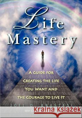 Life Mastery: Creating the Life You Want and the Courage to Live it Anastasi, Joel D. 9780983143338 Angel News Network - książka