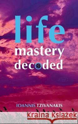 Life Mastery Decoded Ioannis Tzivanakis 9783940493392 Ioannis Tzivanakis Verlag - książka