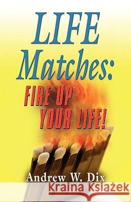 Life Matches: Fire Up Your Life! Andrew Dix 9781609102579 Booklocker Inc.,US - książka