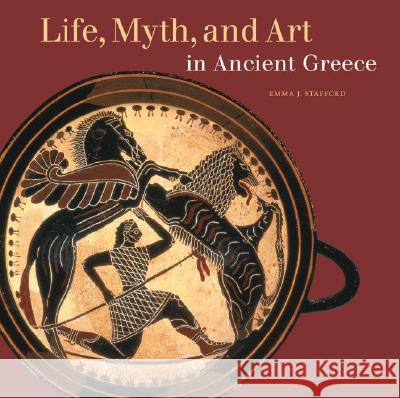 Life, Myth, and Art in Ancient Greece Emma J. Stafford 9780892367733 Getty Trust Publications: J. Paul Getty Museu - książka