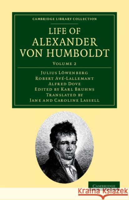 Life of Alexander von Humboldt: Compiled in Commemoration of the Centenary of his Birth Julius Löwenberg, Robert Avé-Lallemant, Alfred Dove, Karl Bruhns, Jane Lassell, Caroline Lassell 9781108041768 Cambridge University Press - książka