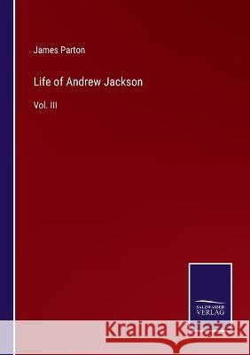 Life of Andrew Jackson: Vol. III James Parton 9783375064686 Salzwasser-Verlag - książka