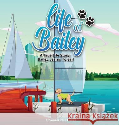 Life of Bailey: A True Life Story: Bailey Learns To Sail Sensei Paul David 9781990106163 Senseipublishing - książka