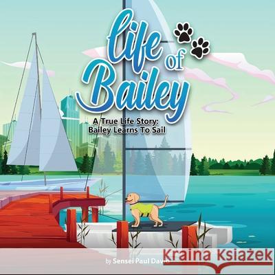 Life of Bailey: A True Life Story: Bailey Learns To Sail Sensei Paul David 9781990106170 Senseipublishing - książka